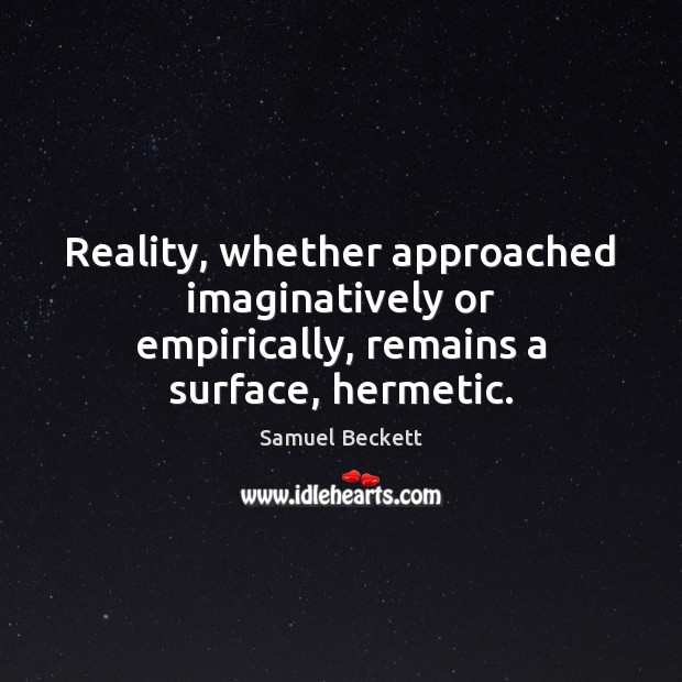 Reality, whether approached imaginatively or empirically, remains a surface, hermetic. Samuel Beckett Picture Quote