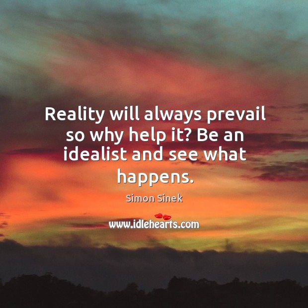 Reality will always prevail so why help it? Be an idealist and see what happens. Simon Sinek Picture Quote