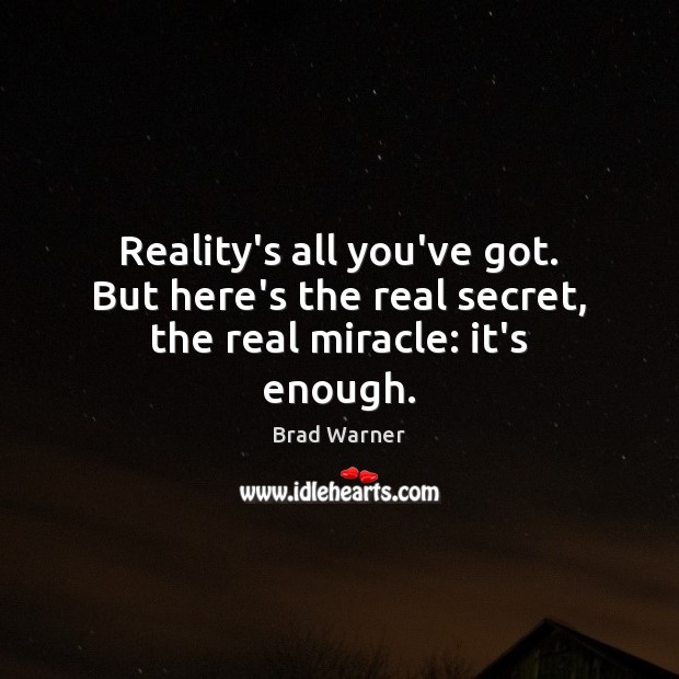 Reality’s all you’ve got. But here’s the real secret, the real miracle: it’s enough. Brad Warner Picture Quote