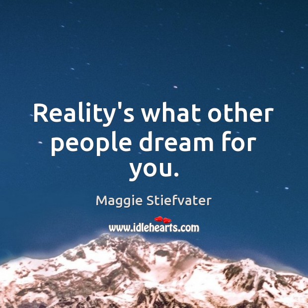 Reality’s what other people dream for you. Maggie Stiefvater Picture Quote
