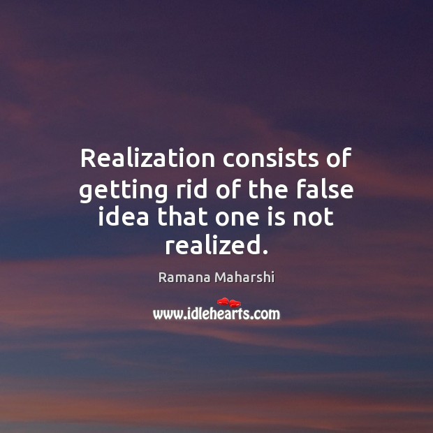 Realization consists of getting rid of the false idea that one is not realized. Ramana Maharshi Picture Quote