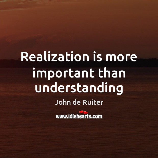Realization is more important than understanding 