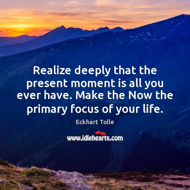 Realize deeply that the present moment is all you ever have. Make Eckhart Tolle Picture Quote