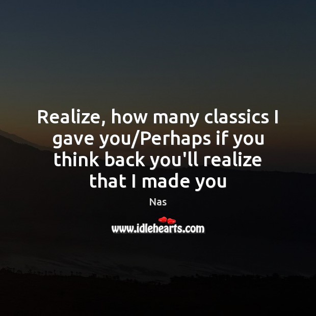 Realize, how many classics I gave you/Perhaps if you think back Nas Picture Quote