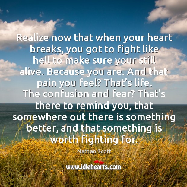 Realize now that when your heart breaks, you got to fight like hell to make sure your still alive. Heart Quotes Image