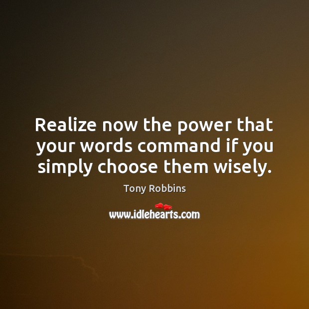 Realize now the power that your words command if you simply choose them wisely. Image