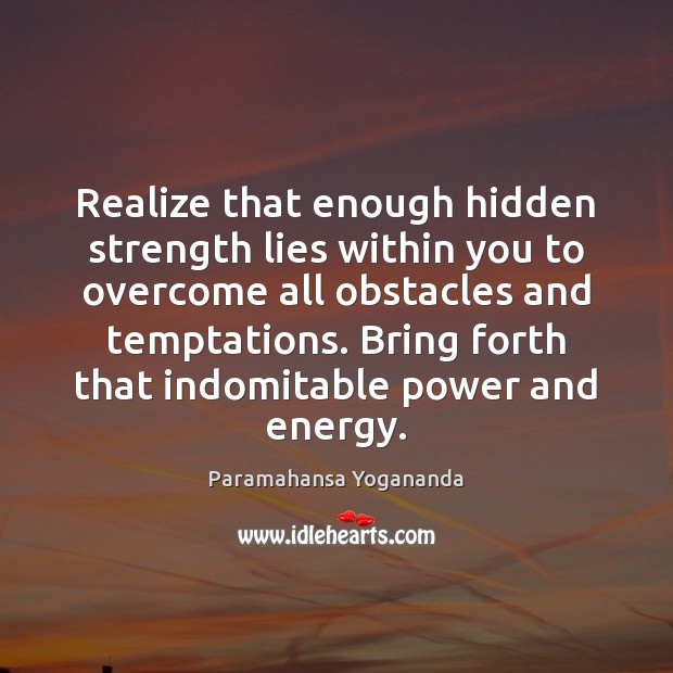 Realize that enough hidden strength lies within you to overcome all obstacles Paramahansa Yogananda Picture Quote