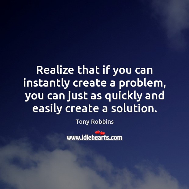 Realize that if you can instantly create a problem, you can just Tony Robbins Picture Quote