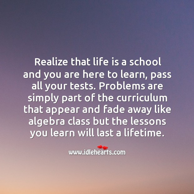 Realize that life is a school. School Quotes Image