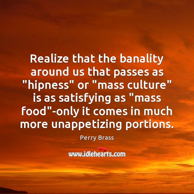 Realize that the banality around us that passes as “hipness” or “mass Realize Quotes Image
