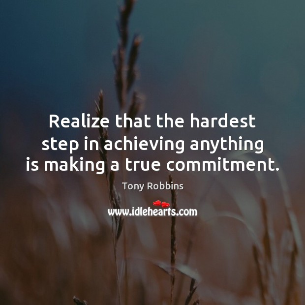 Realize that the hardest step in achieving anything is making a true commitment. Image