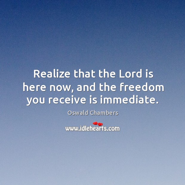 Realize that the Lord is here now, and the freedom you receive is immediate. Image