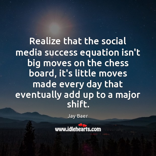 Realize that the social media success equation isn’t big moves on the Image