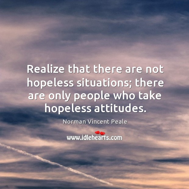 Realize that there are not hopeless situations; there are only people who Norman Vincent Peale Picture Quote