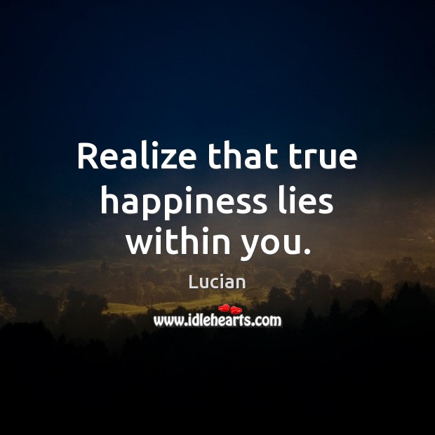 Realize that true happiness lies within you. Lucian Picture Quote