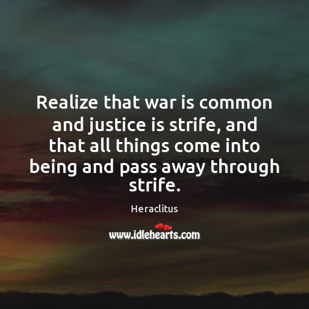 Realize that war is common and justice is strife, and that all Heraclitus Picture Quote