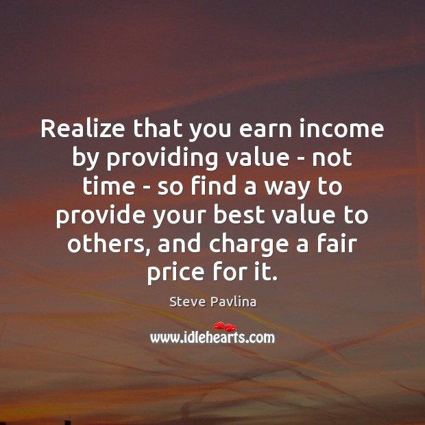 Realize that you earn income by providing value – not time – Steve Pavlina Picture Quote