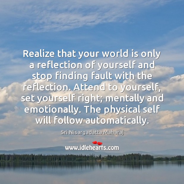 Realize that your world is only a reflection of yourself and stop Sri Nisargadatta Maharaj Picture Quote