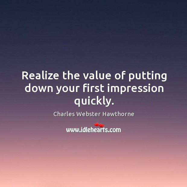 Realize the value of putting down your first impression quickly. Charles Webster Hawthorne Picture Quote