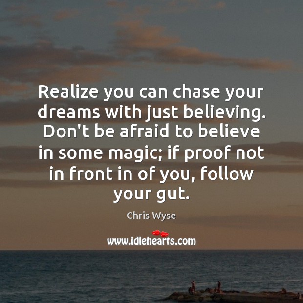 Realize you can chase your dreams with just believing. Don’t be afraid Chris Wyse Picture Quote