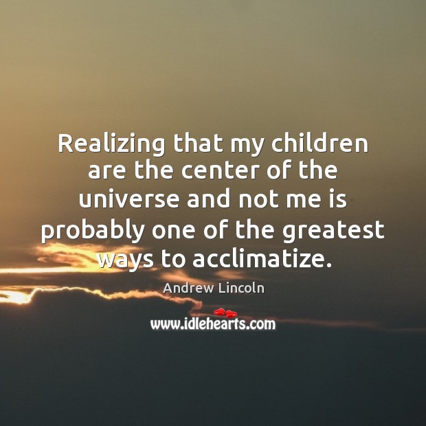 Realizing that my children are the center of the universe and not Children Quotes Image