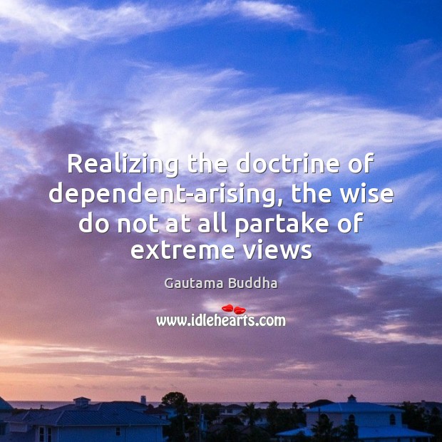 Realizing the doctrine of dependent-arising, the wise do not at all partake Gautama Buddha Picture Quote