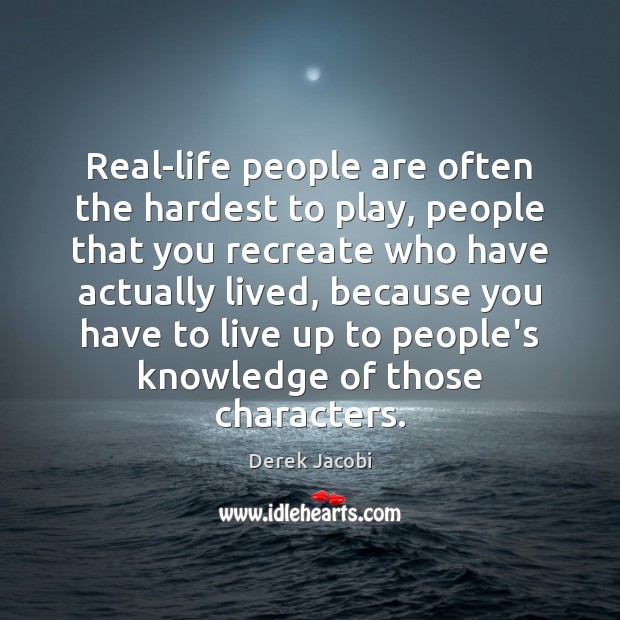 Real-life people are often the hardest to play, people that you recreate Derek Jacobi Picture Quote