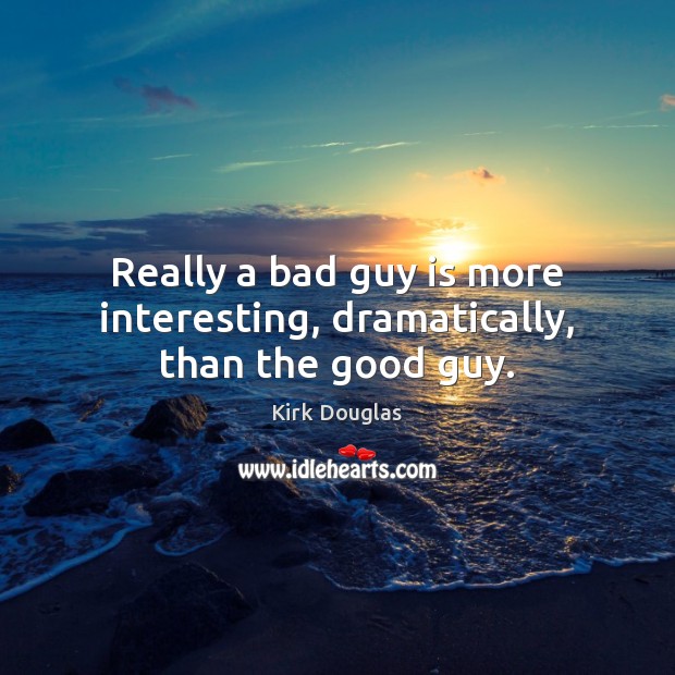 Really a bad guy is more interesting, dramatically, than the good guy. Kirk Douglas Picture Quote
