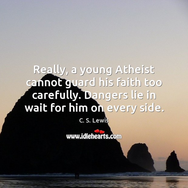 Really, a young Atheist cannot guard his faith too carefully. Dangers lie C. S. Lewis Picture Quote