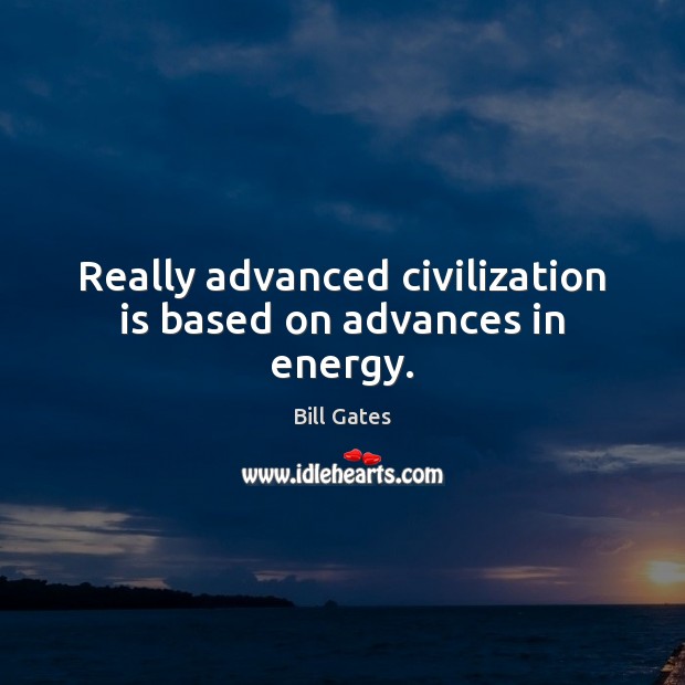 Really advanced civilization is based on advances in energy. Image