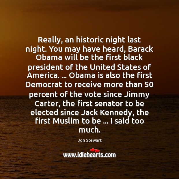 Really, an historic night last night. You may have heard, Barack Obama Image