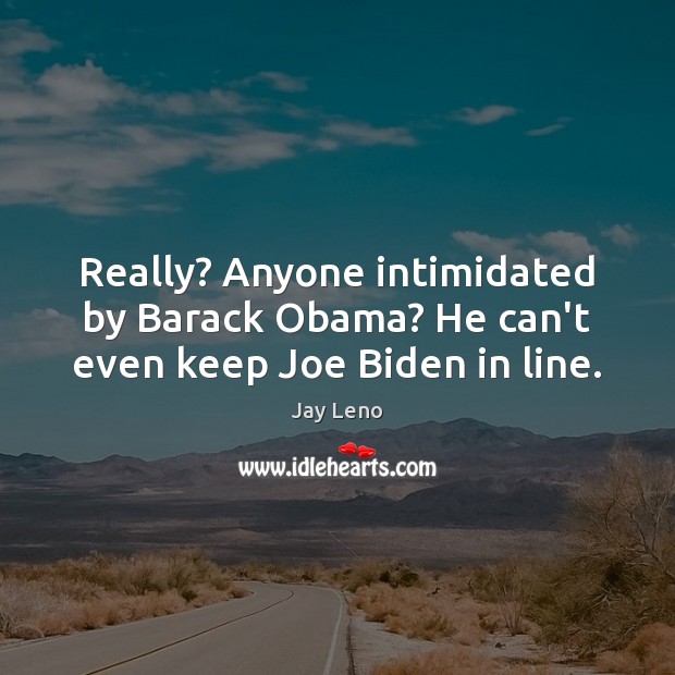 Really? Anyone intimidated by Barack Obama? He can’t even keep Joe Biden in line. Image