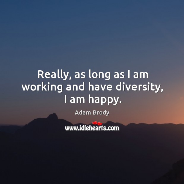 Really, as long as I am working and have diversity, I am happy. Image