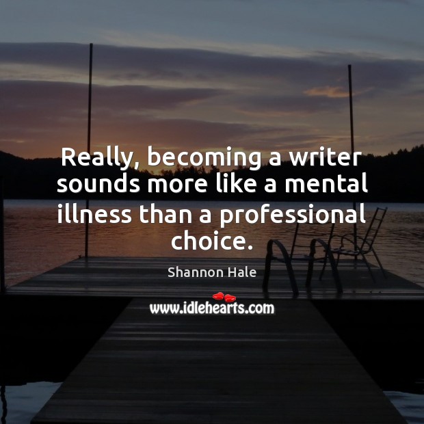 Really, becoming a writer sounds more like a mental illness than a professional choice. Shannon Hale Picture Quote