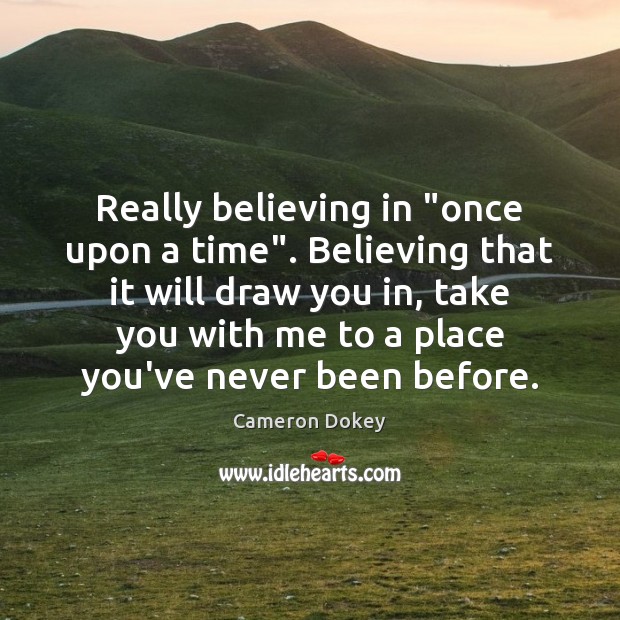Really believing in “once upon a time”. Believing that it will draw Cameron Dokey Picture Quote