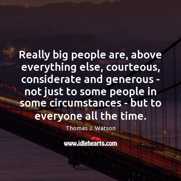 Really big people are, above everything else, courteous, considerate and generous – Thomas J. Watson Picture Quote