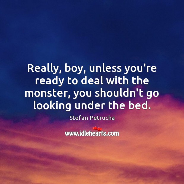 Really, boy, unless you’re ready to deal with the monster, you shouldn’t Stefan Petrucha Picture Quote