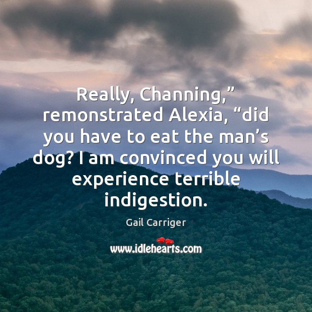 Really, Channing,” remonstrated Alexia, “did you have to eat the man’s Gail Carriger Picture Quote