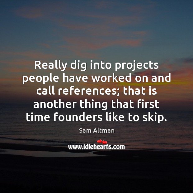 Really dig into projects people have worked on and call references; that Sam Altman Picture Quote
