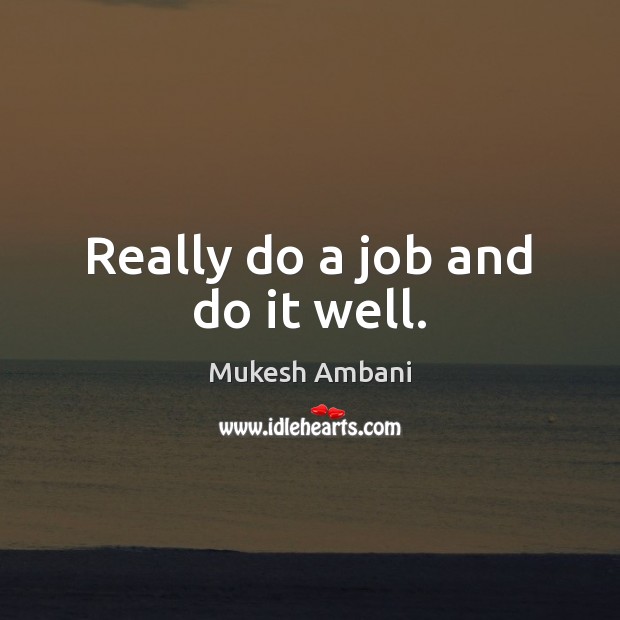 Really do a job and do it well. Mukesh Ambani Picture Quote