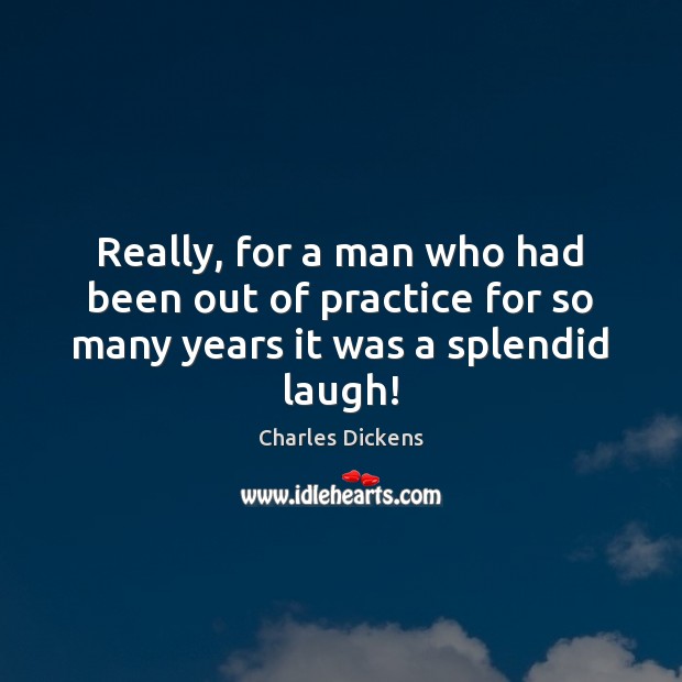 Really, for a man who had been out of practice for so many years it was a splendid laugh! Charles Dickens Picture Quote