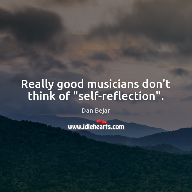 Really good musicians don’t think of “self-reflection”. Dan Bejar Picture Quote