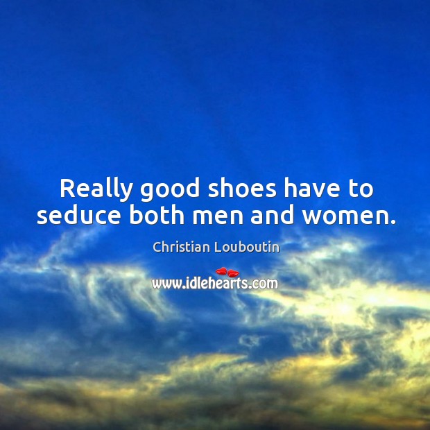 Really good shoes have to seduce both men and women. Christian Louboutin Picture Quote