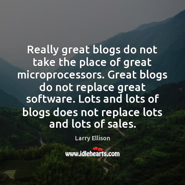 Really great blogs do not take the place of great microprocessors. Great Larry Ellison Picture Quote