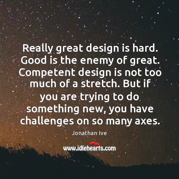Really great design is hard. Good is the enemy of great. Competent Jonathan Ive Picture Quote