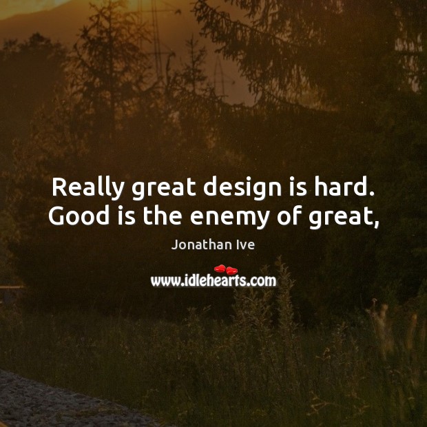 Really great design is hard. Good is the enemy of great, Image