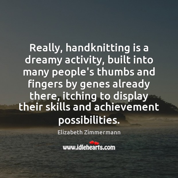Really, handknitting is a dreamy activity, built into many people’s thumbs and Elizabeth Zimmermann Picture Quote