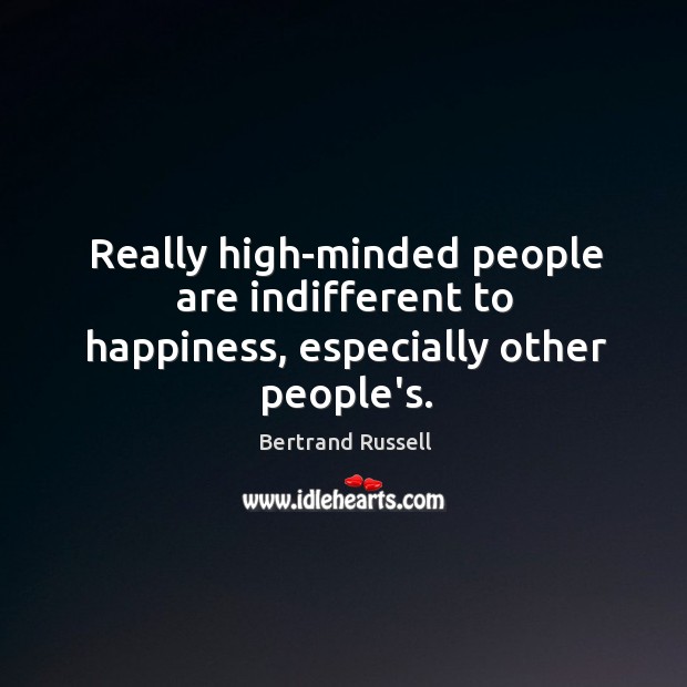 Really high-minded people are indifferent to happiness, especially other people’s. Bertrand Russell Picture Quote