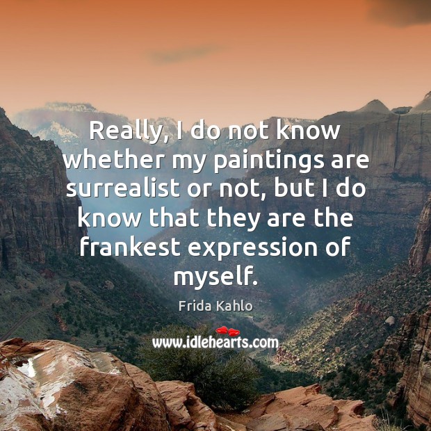 Really, I do not know whether my paintings are surrealist or not, Frida Kahlo Picture Quote