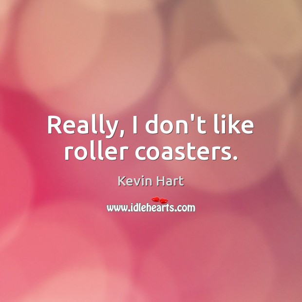 Really, I don’t like roller coasters. Kevin Hart Picture Quote